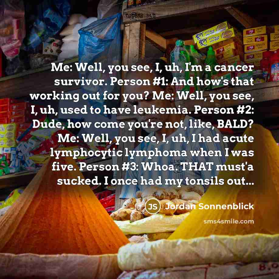 “Me: Well, you see, I, uh, I'm a cancer survivor.…” quote by Jordan Sonnenblick