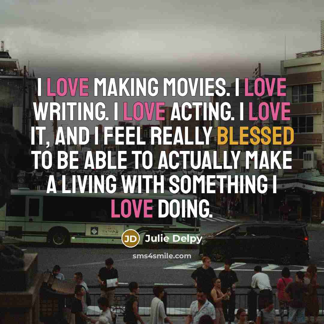 “I love making movies. I love writing. I love acting.…” quote by Julie Delpy