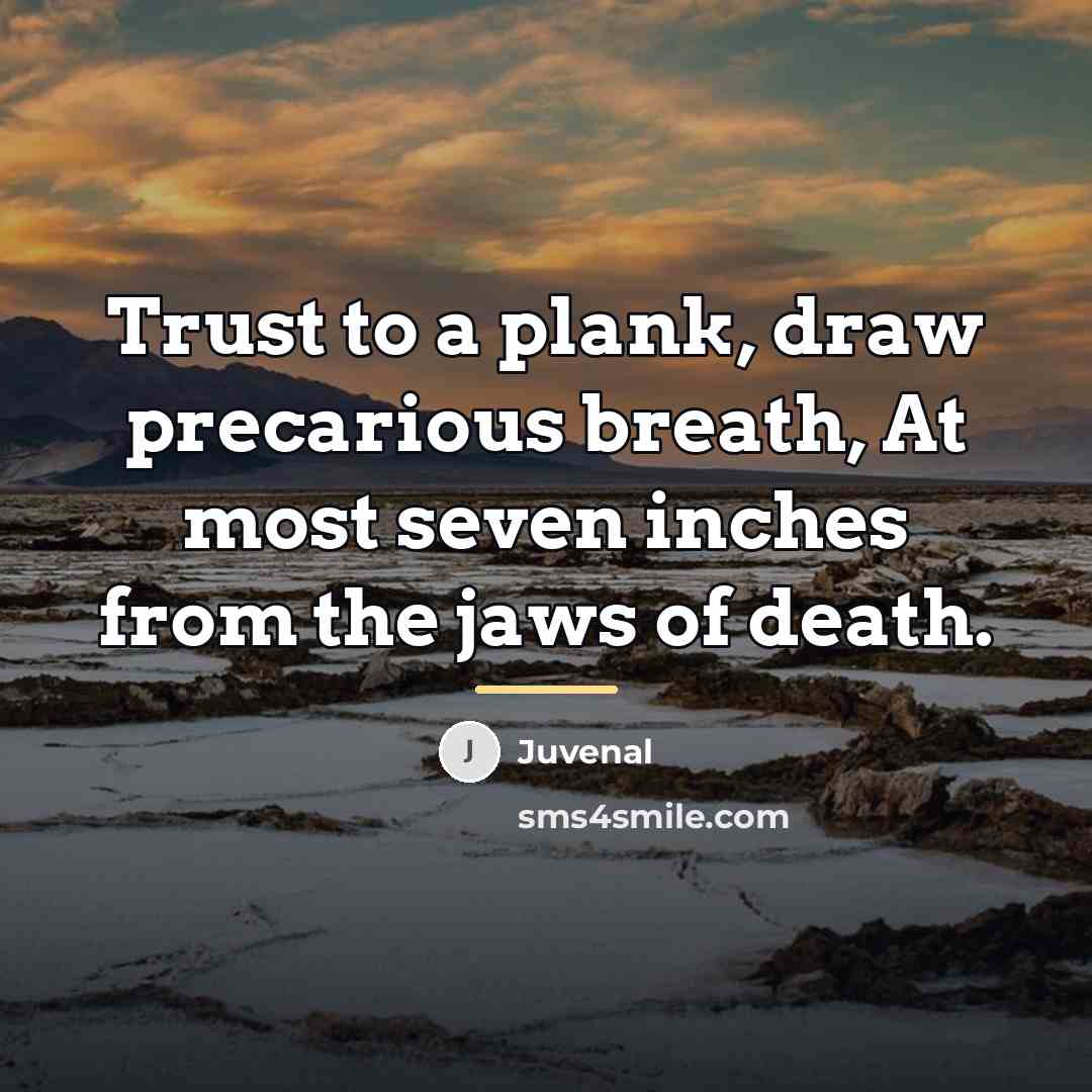 “Trust to a plank, draw precarious breath, At most seven…” quote by Juvenal