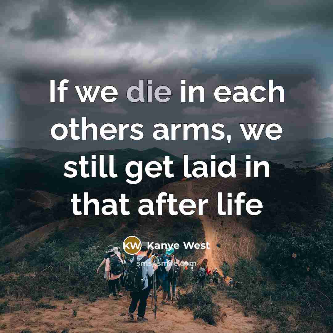 “If we die in each others arms, we still get…” quote by Kanye West