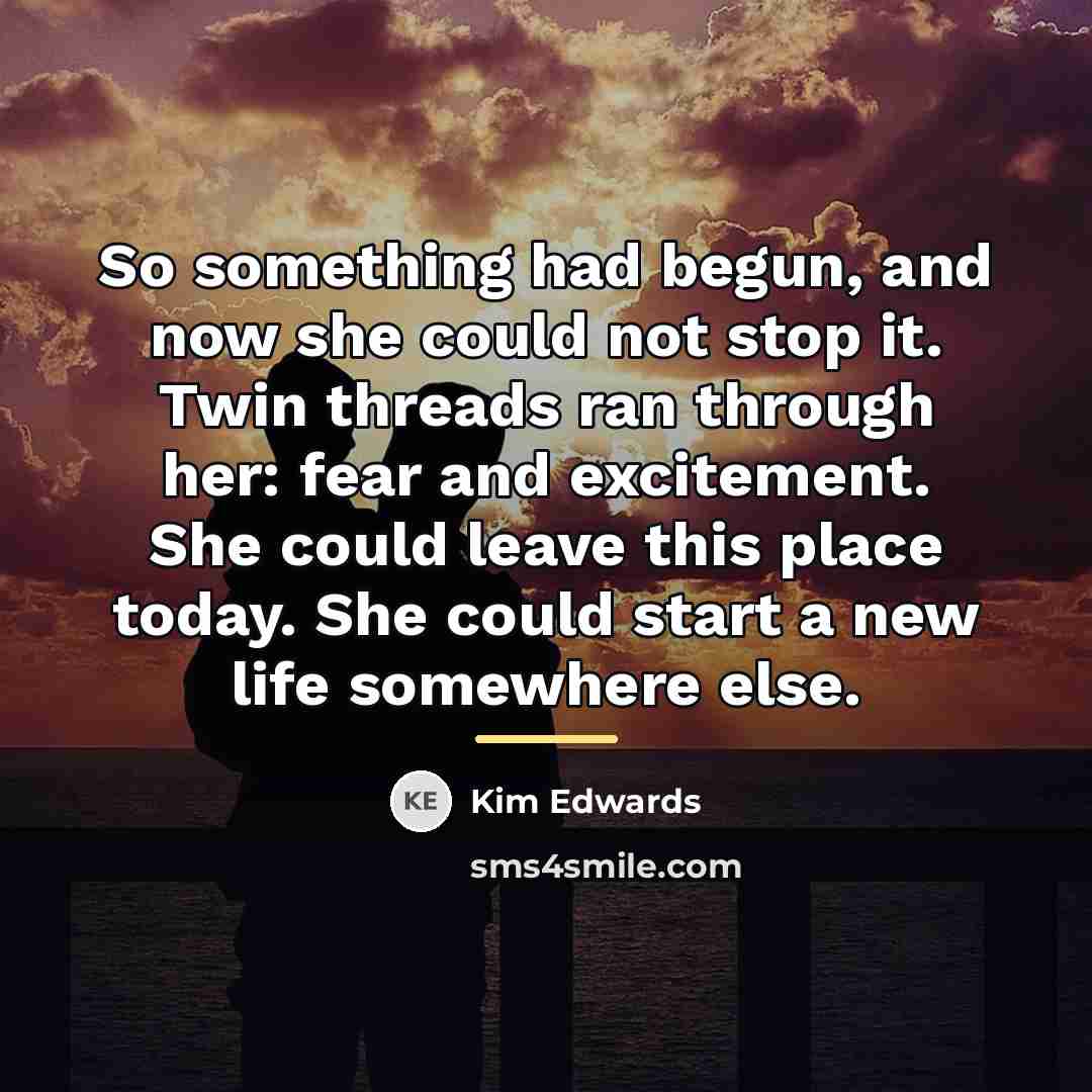 “So something had begun, and now she could not stop…” quote by Kim Edwards