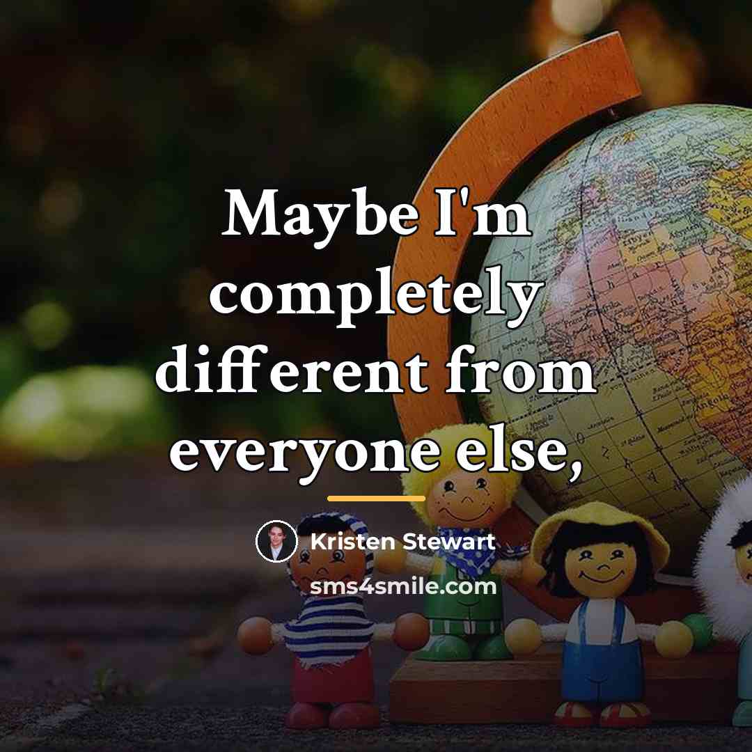 “Maybe I'm completely different from everyone else,…” quote by Kristen Stewart