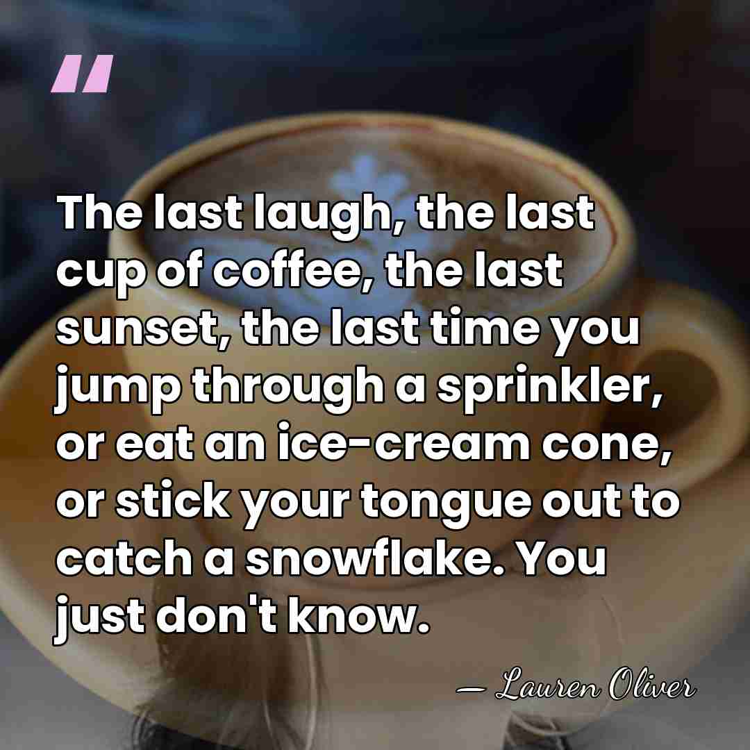 The last laugh, the last cup of coffee, the last sunset, the&hellip; - Lauren Oliver