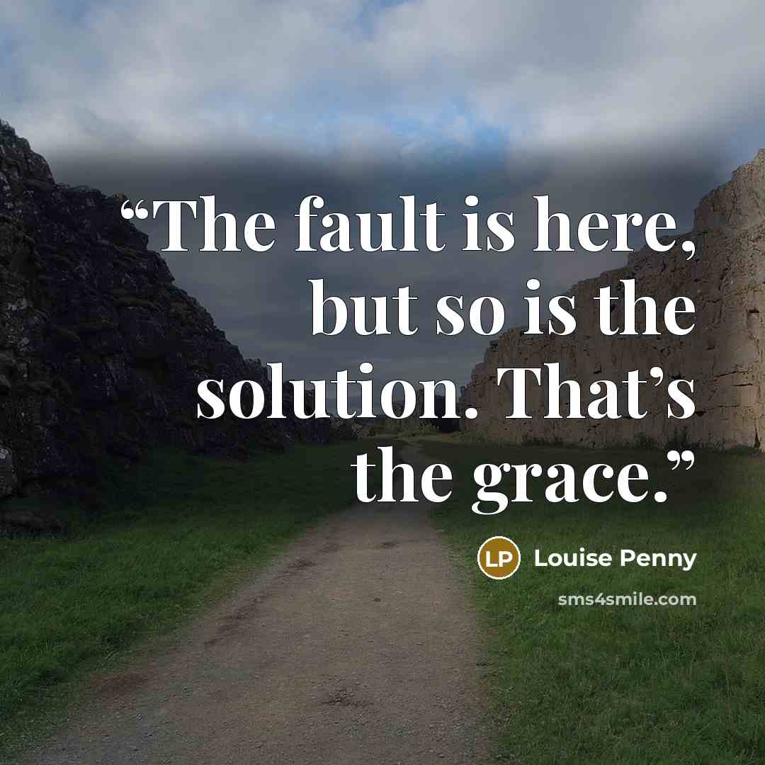 “The fault is here, but so is the solution. That’s the grace.” quote by Louise Penny
