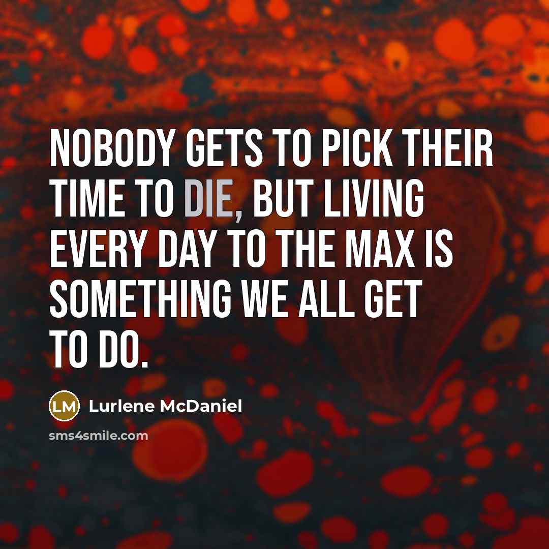“Nobody gets to pick their time to die, but living…” quote by Lurlene McDaniel
