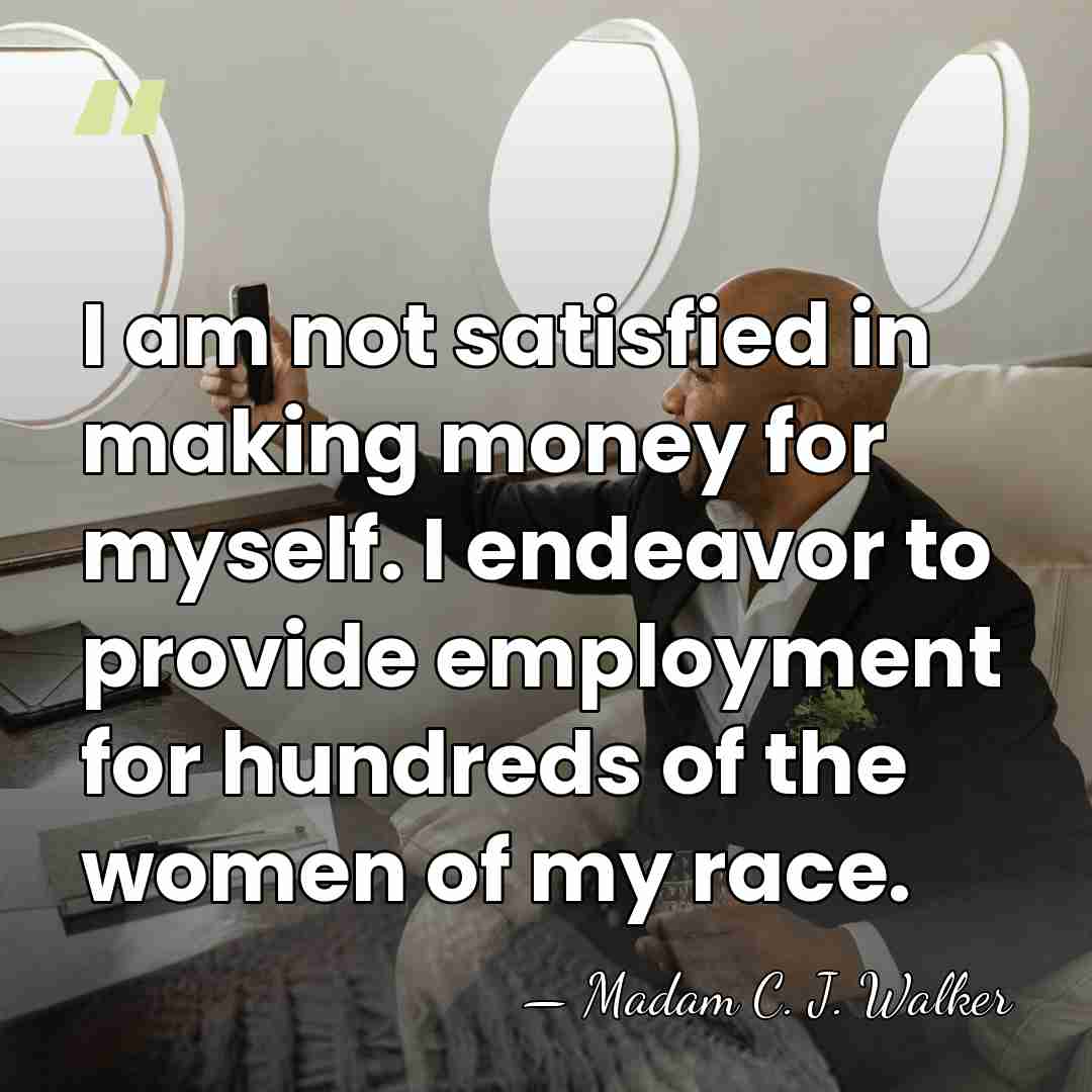 I am not satisfied in making money for myself. I endeavor to&hellip; - Madam C. J. Walker