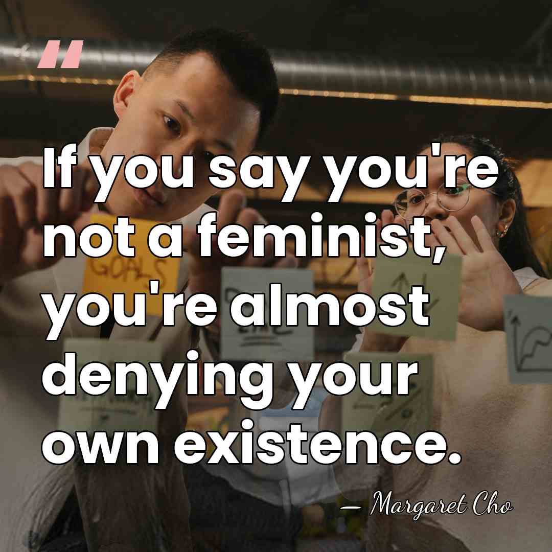 If you say you're not a feminist, you're almost denying your own&hellip; - Margaret Cho