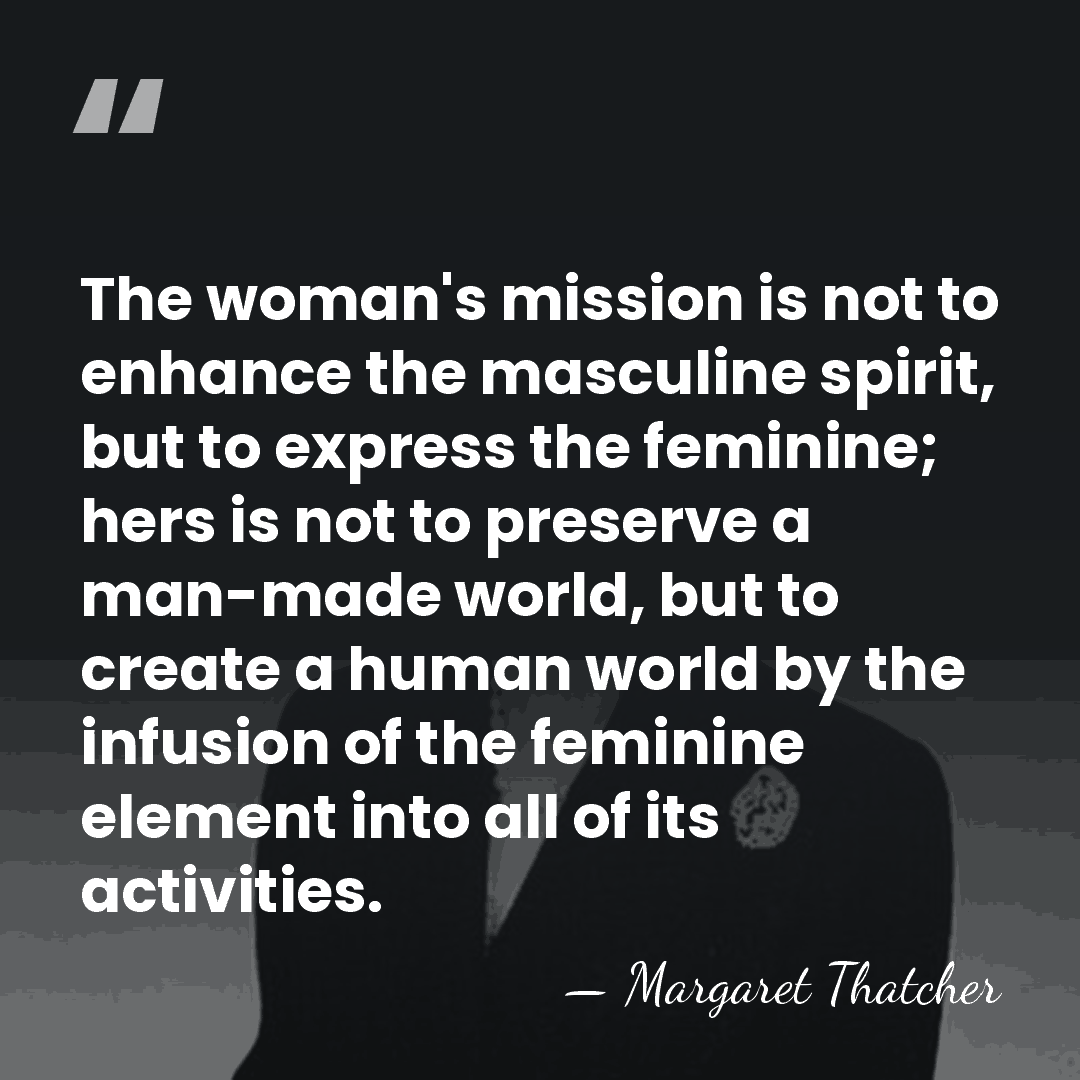 The woman's mission is not to enhance the masculine spirit, but to&hellip; - Margaret Thatcher