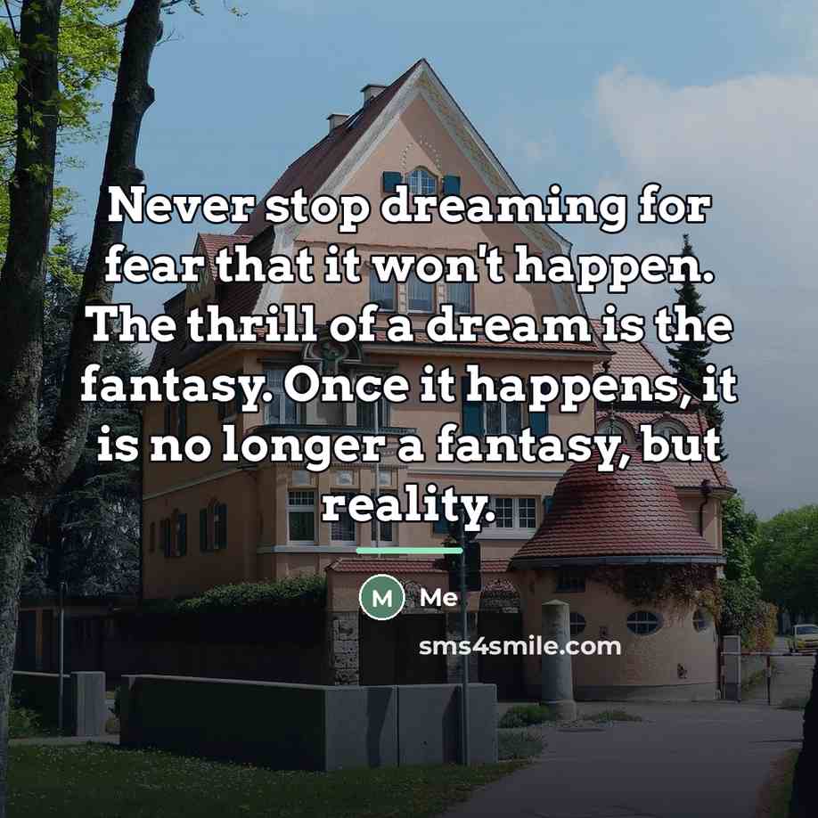 “Never stop dreaming for fear that it won't happen. The…” quote by Me