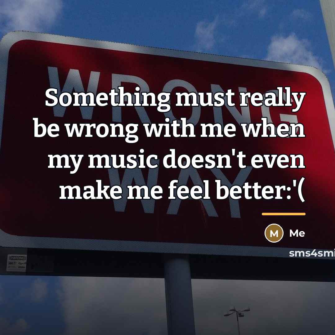“Something must really be wrong with me when my music…” quote by Me