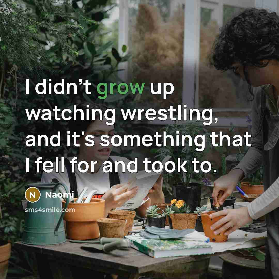 “I didn't grow up watching wrestling, and it's something that…” quote by Naomi
