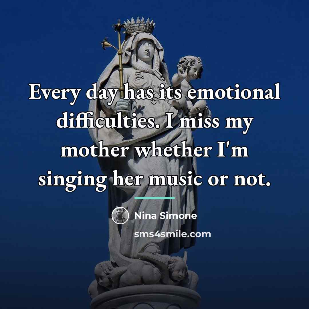 “Every day has its emotional difficulties. I miss my mother…” quote by Nina Simone