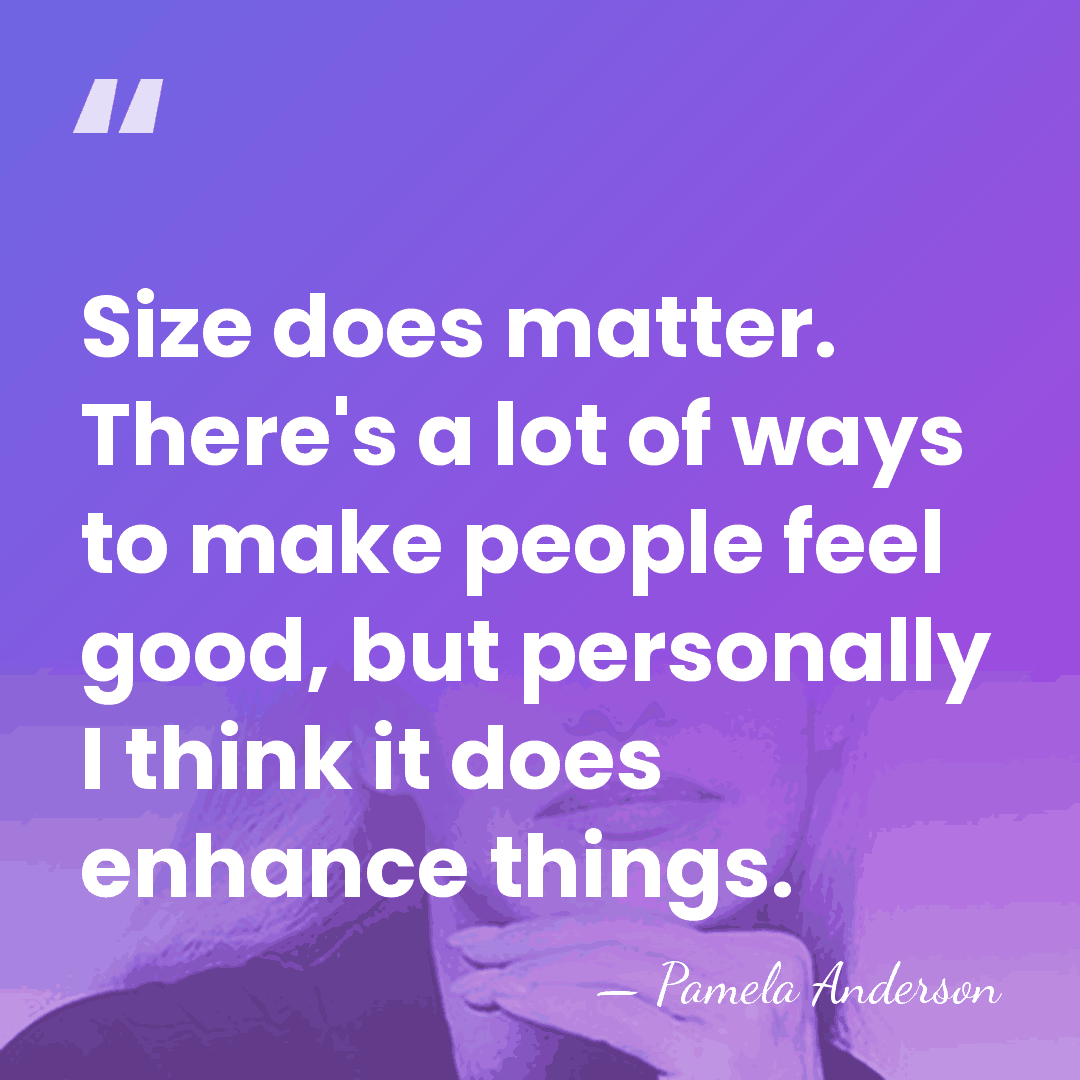 Size does matter. There's a lot of ways to make people feel&hellip; - Pamela Anderson
