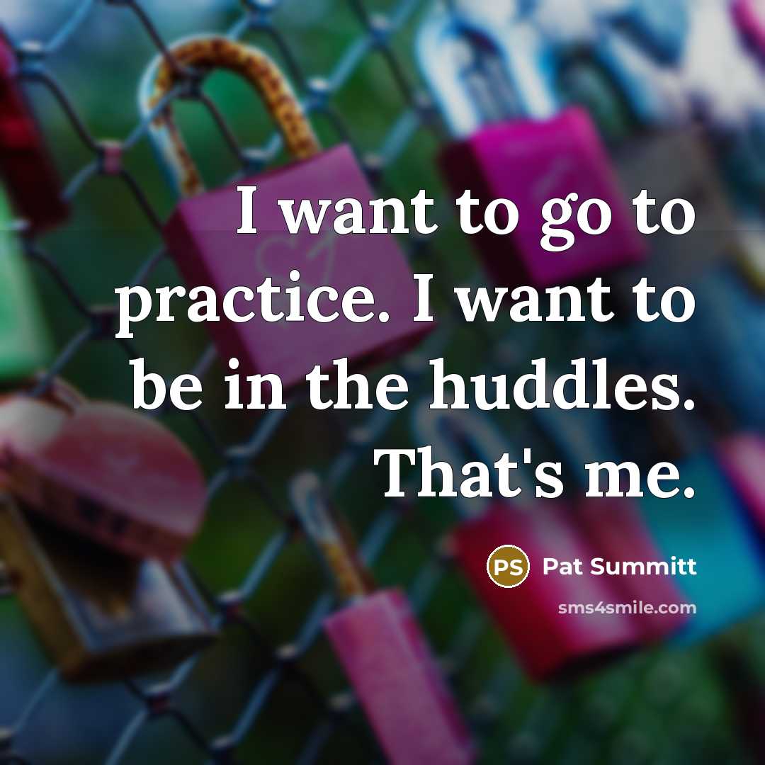 “I want to go to practice. I want to be…” quote by Pat Summitt