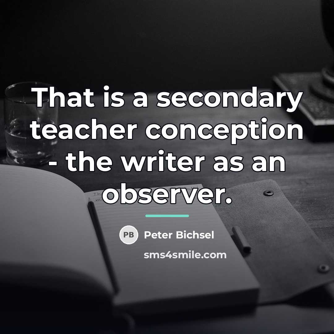 “That is a secondary teacher conception - the writer as…” quote by Peter Bichsel