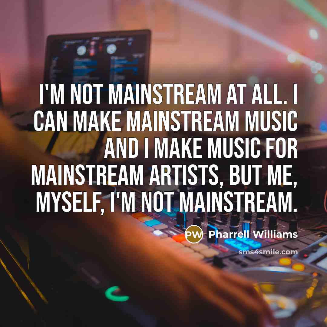 “I'm not mainstream at all. I can make mainstream music…” quote by Pharrell Williams