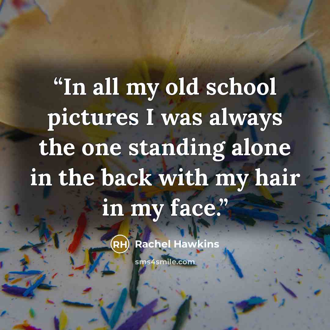 “In all my old school pictures I was always the one standing alone in the back with my hair in my face.” quote by Rachel Hawkins