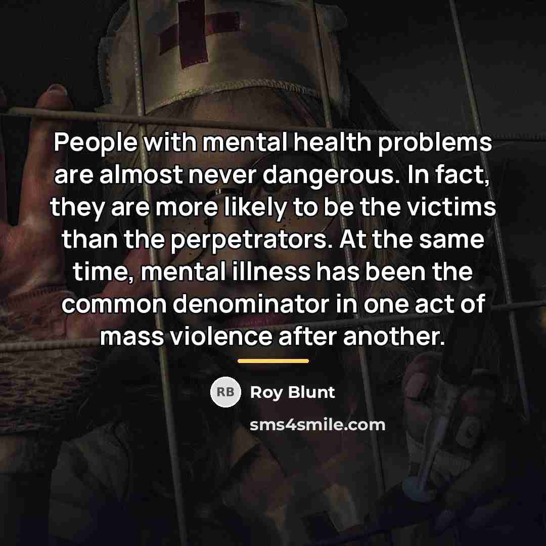 “People with mental health problems are almost never dangerous. In…” quote by Roy Blunt