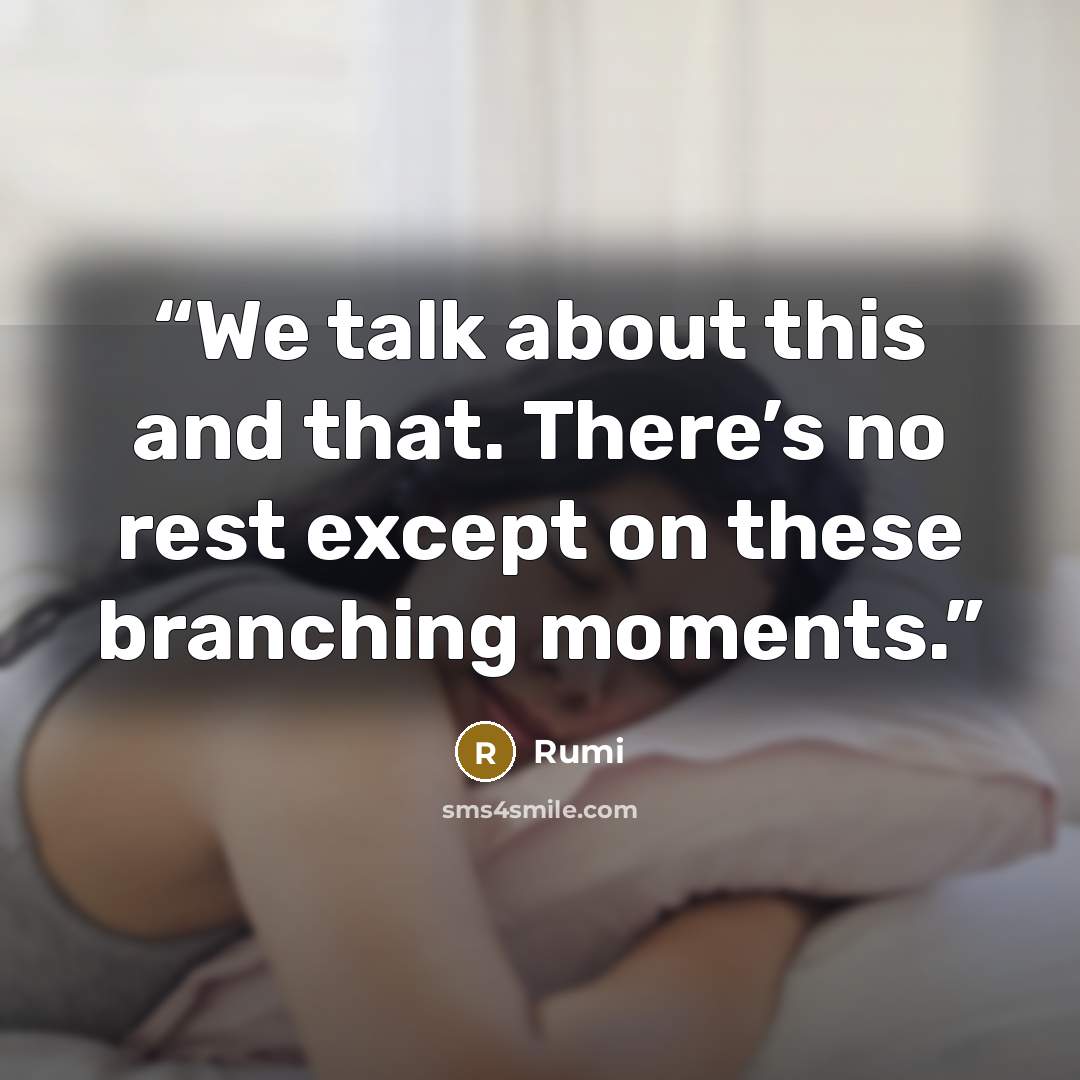 “We talk about this and that. There’s no rest except on these branching moments.” quote by Rumi