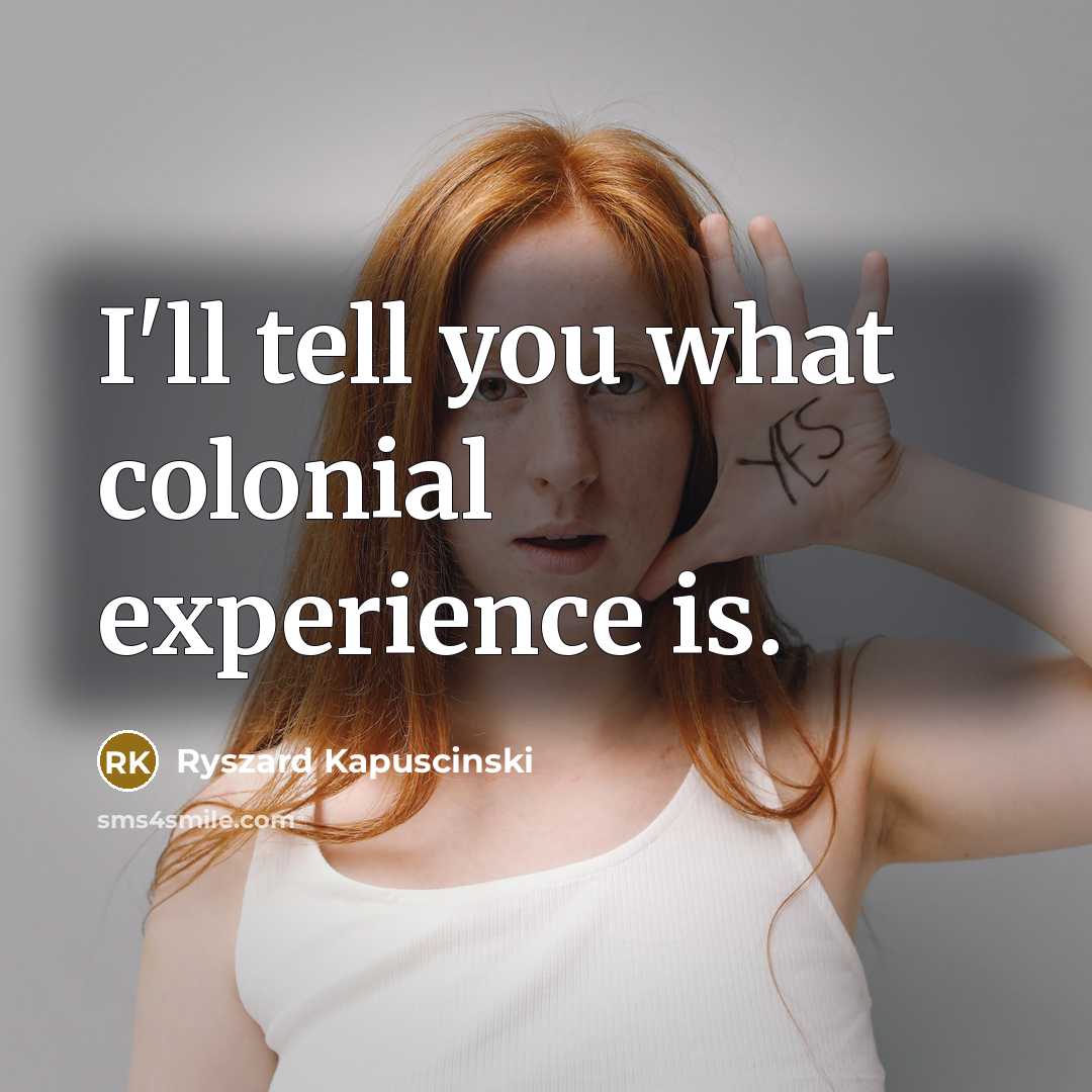 “I'll tell you what colonial experience is.…” quote by Ryszard Kapuscinski