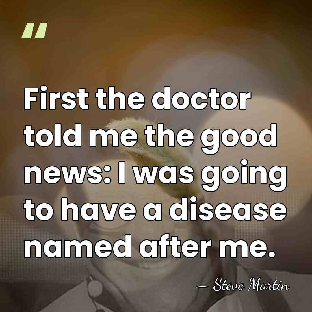First the doctor told me the good news: I was going to&hellip; - Steve Martin