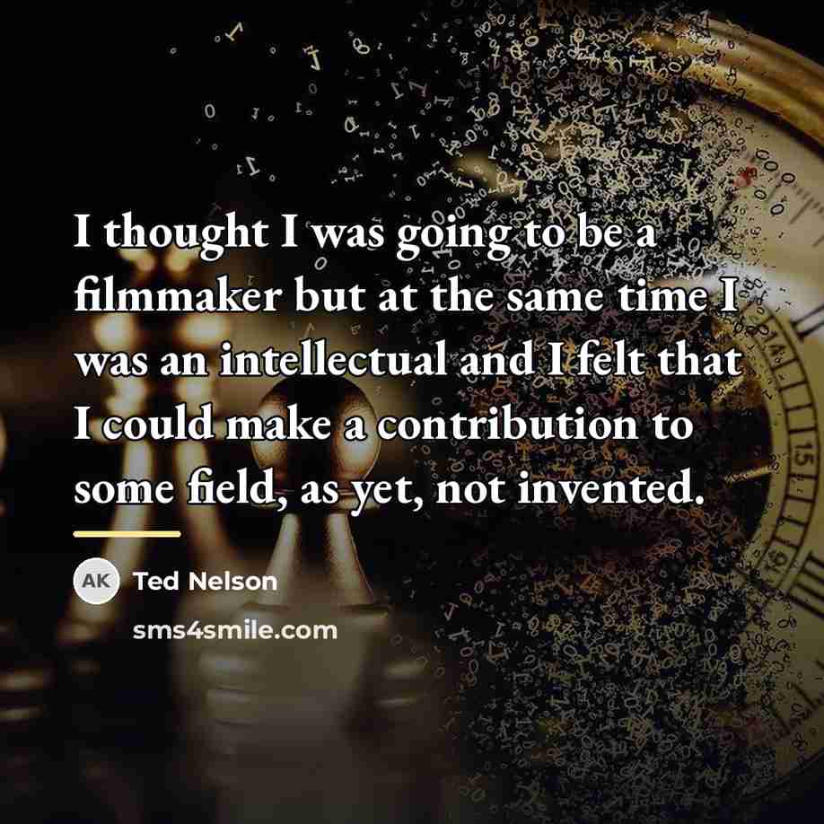 “I thought I was going to be a filmmaker but…” quote by Ted Nelson