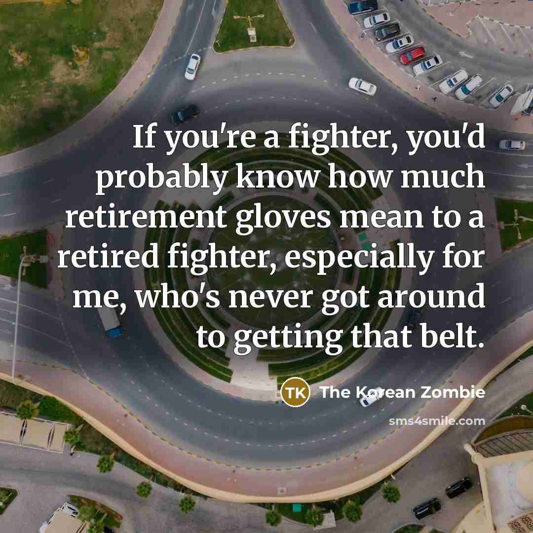 “If you're a fighter, you'd probably know how much retirement…” quote by The Korean Zombie