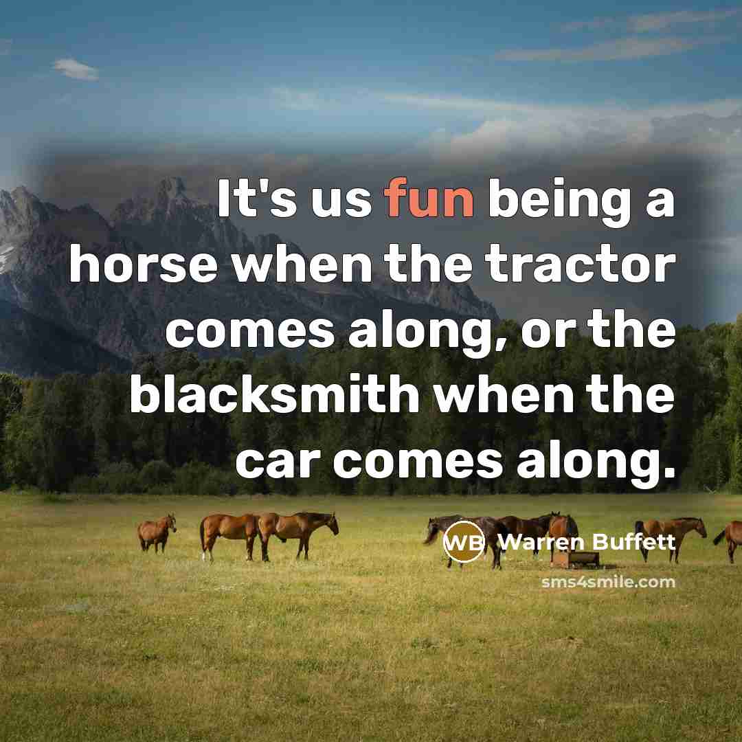 “It's us fun being a horse when the tractor comes…” quote by Warren Buffett