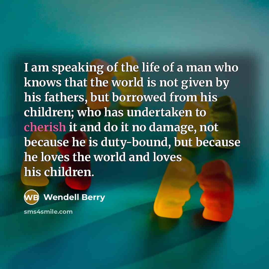 “I am speaking of the life of a man who…” quote by Wendell Berry