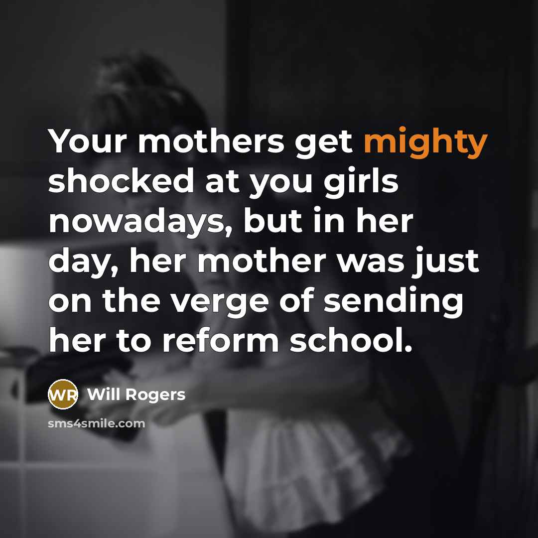 “Your mothers get mighty shocked at you girls nowadays, but…” quote by Will Rogers
