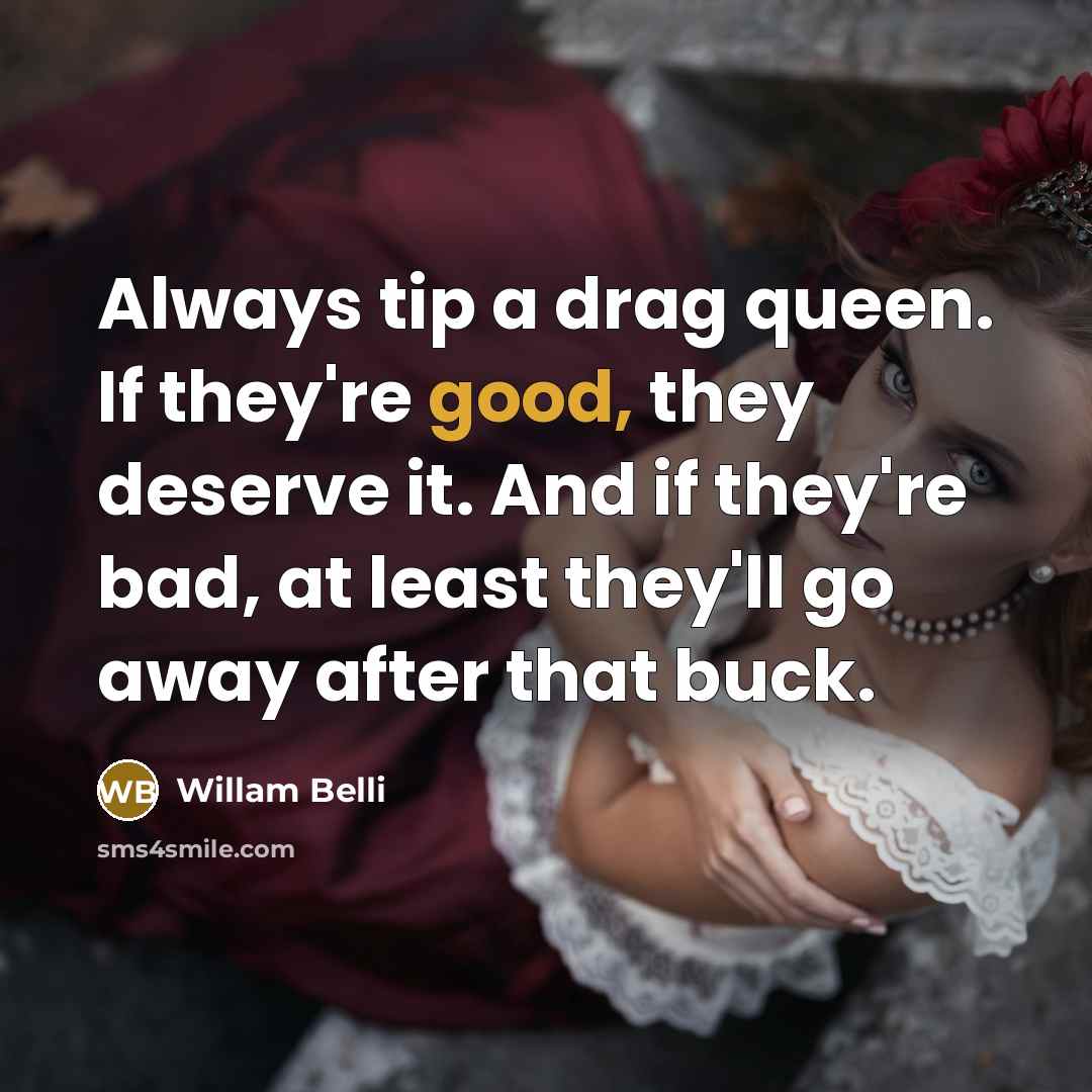 “Always tip a drag queen. If they're good, they deserve…” quote by Willam Belli