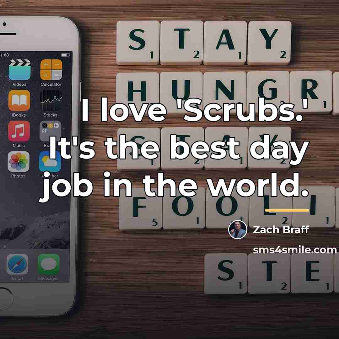 “I love 'Scrubs.' It's the best day job in the…” quote by Zach Braff