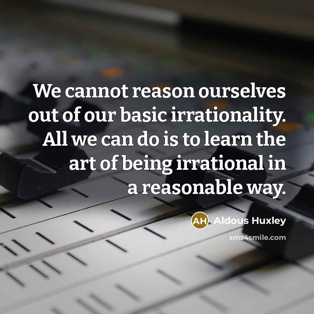 “We cannot reason ourselves out of our basic irrationality. All…” quote by Aldous Huxley
