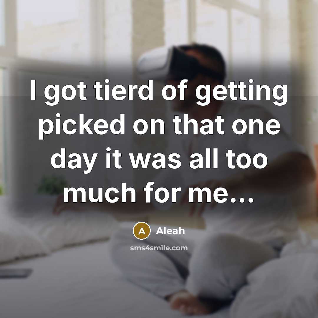 “I got tierd of getting picked on that one day…” quote by Aleah