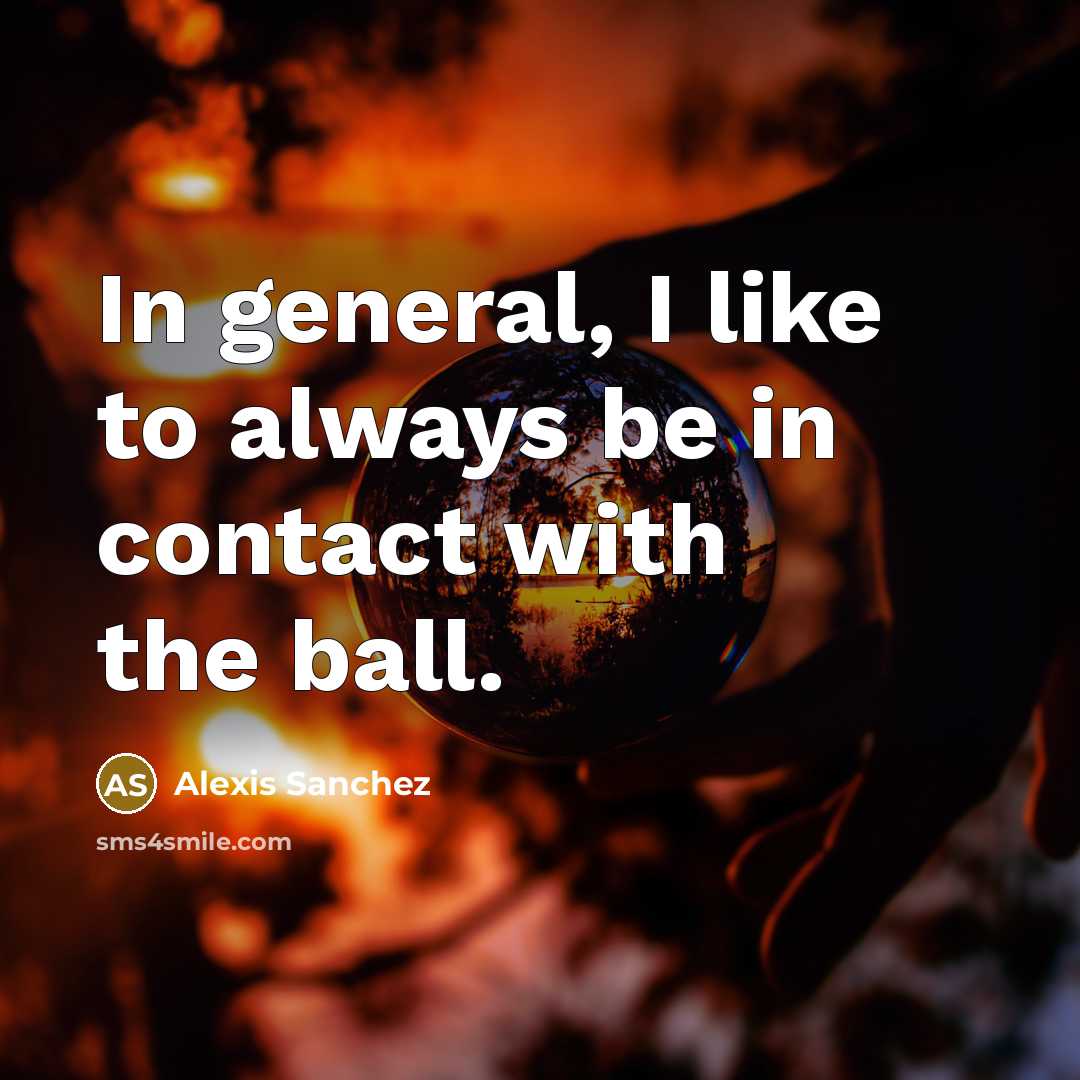 “In general, I like to always be in contact with…” quote by Alexis Sanchez
