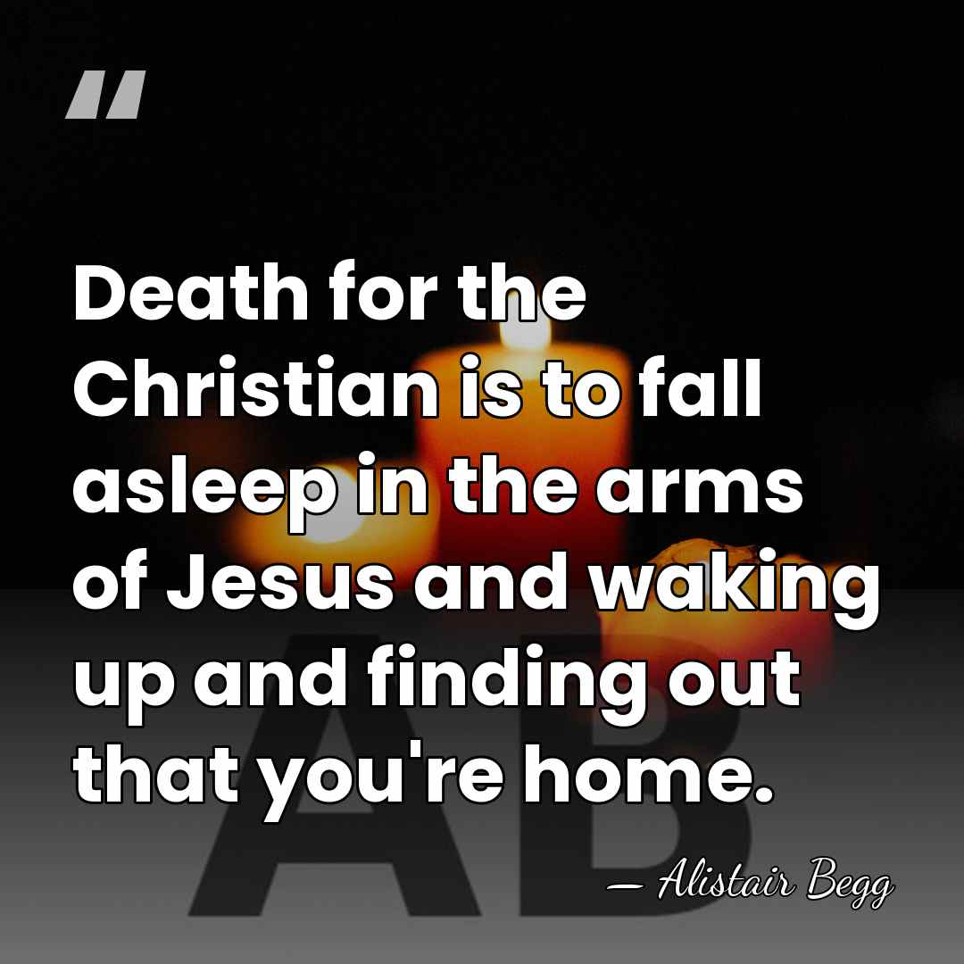 Death for the Christian is to fall asleep in the arms of&hellip; - Alistair Begg