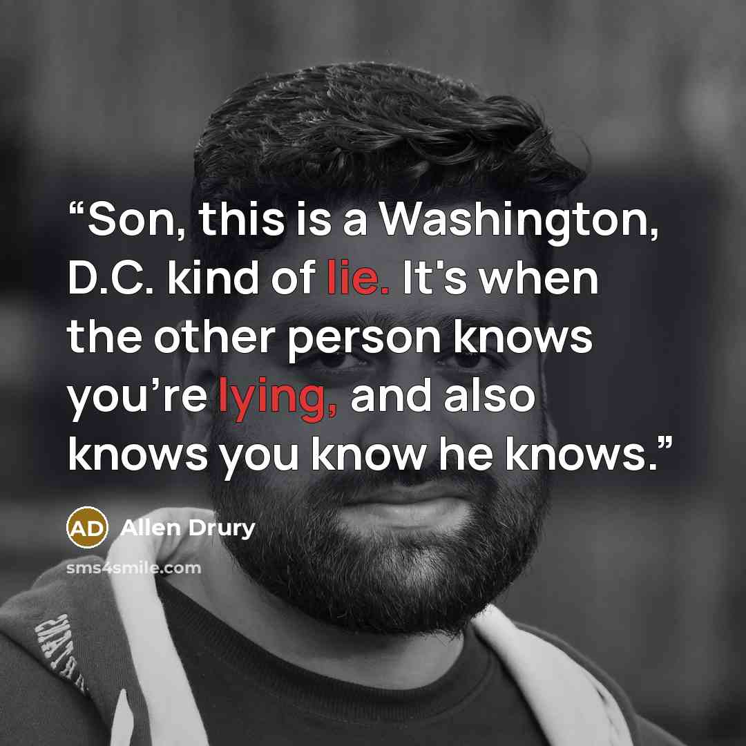 “Son, this is a Washington, D.C. kind of lie. It's when the other person knows you're lying, and also knows you know he knows.” quote by Allen Drury