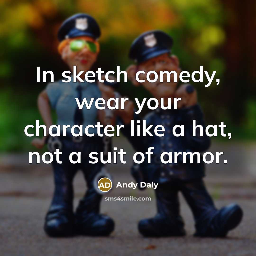 “In sketch comedy, wear your character like a hat, not…” quote by Andy Daly