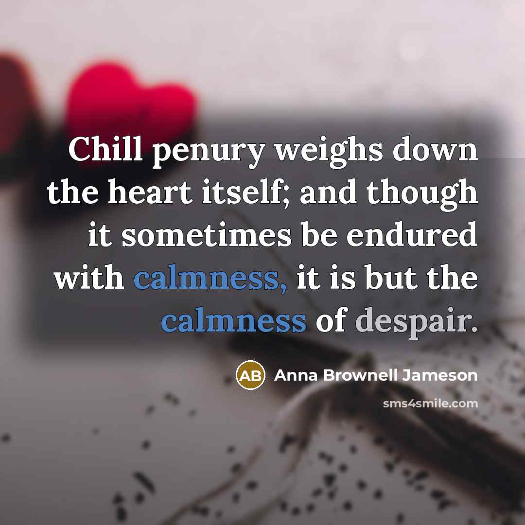 “Chill penury weighs down the heart itself; and though it…” quote by Anna Brownell Jameson