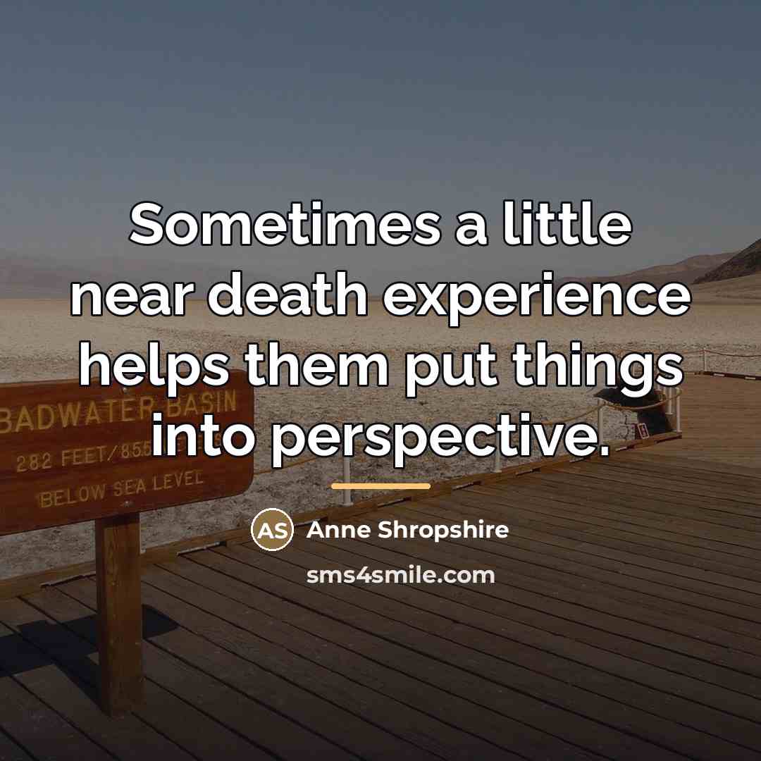 “Sometimes a little near death experience helps them put things…” quote by Anne Shropshire