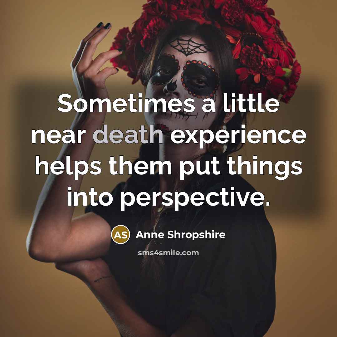 “Sometimes a little near death experience helps them put things into perspective.” quote by Anne Shropshire