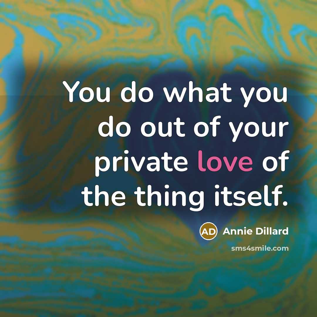 “You do what you do out of your private love…” quote by Annie Dillard