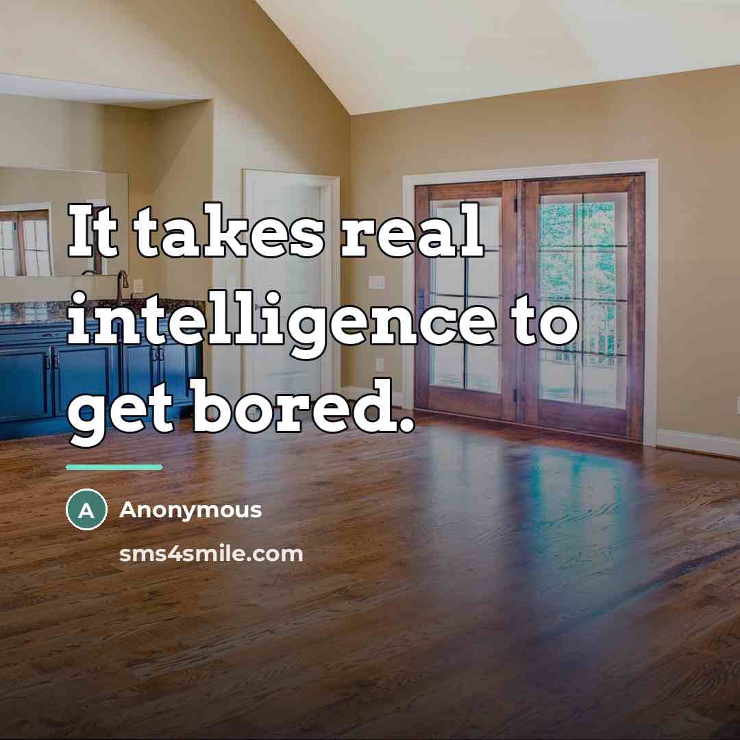 “It takes real intelligence to get bored.…” quote by Anonymous