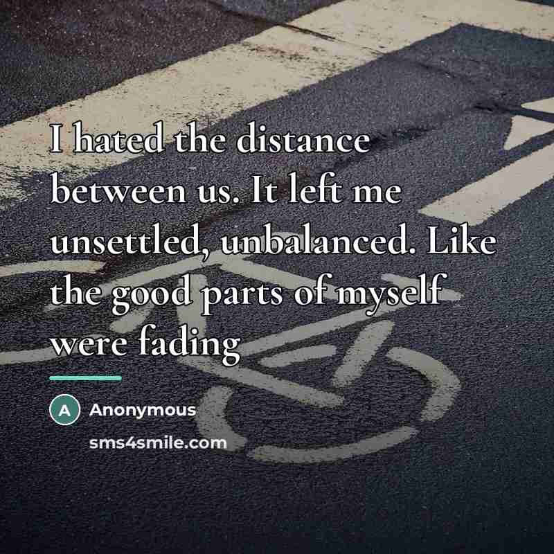 “I hated the distance between us. It left me unsettled,…” quote by Anonymous