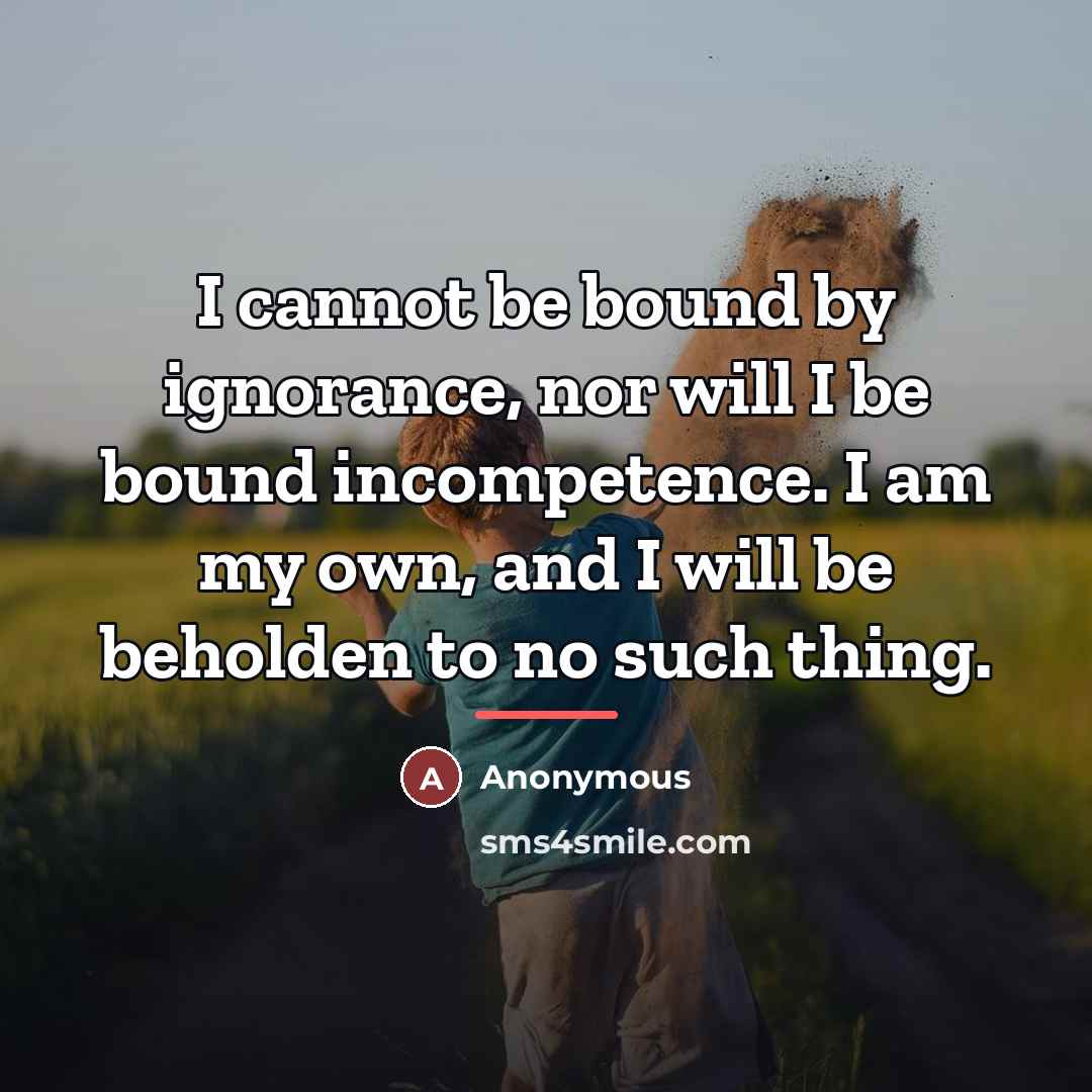 “I cannot be bound by ignorance, nor will I be…” quote by Anonymous