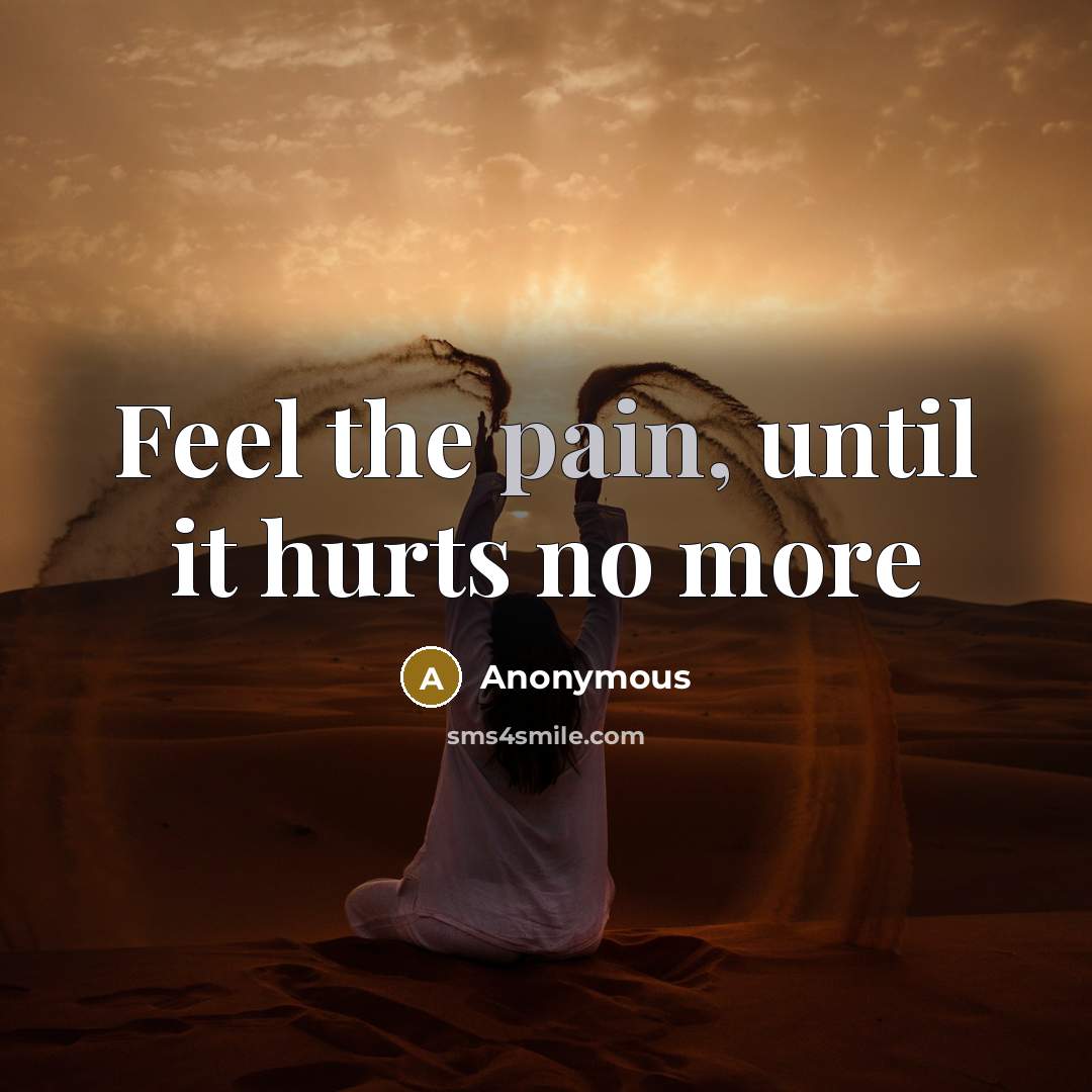 “Feel the pain, until it hurts no more…” quote by Anonymous