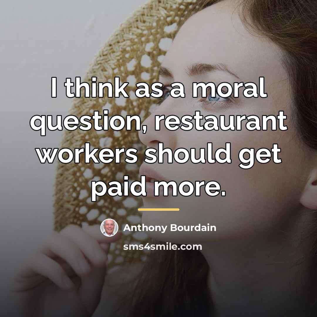 “I think as a moral question, restaurant workers should get…” quote by Anthony Bourdain