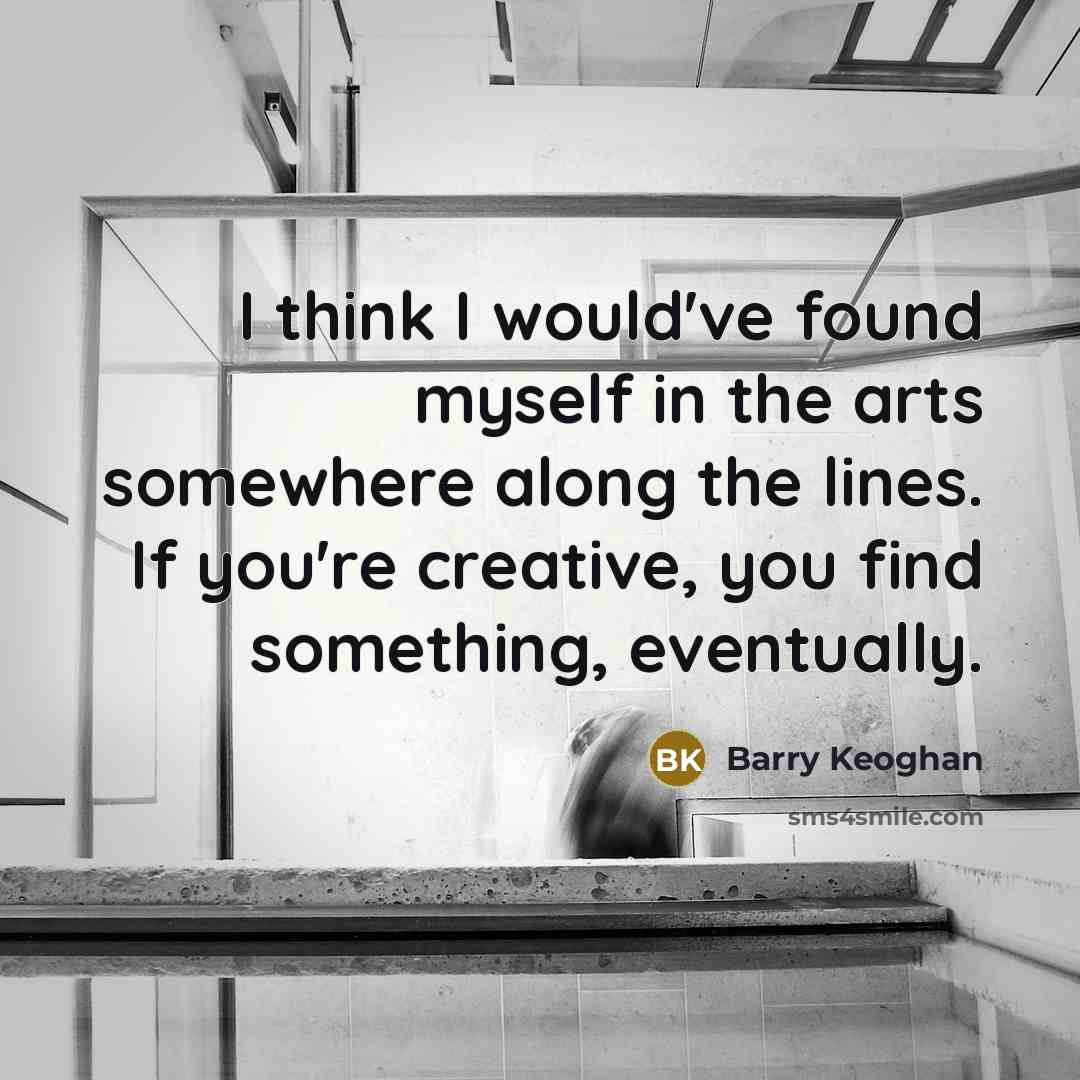 “I think I would've found myself in the arts somewhere…” quote by Barry Keoghan