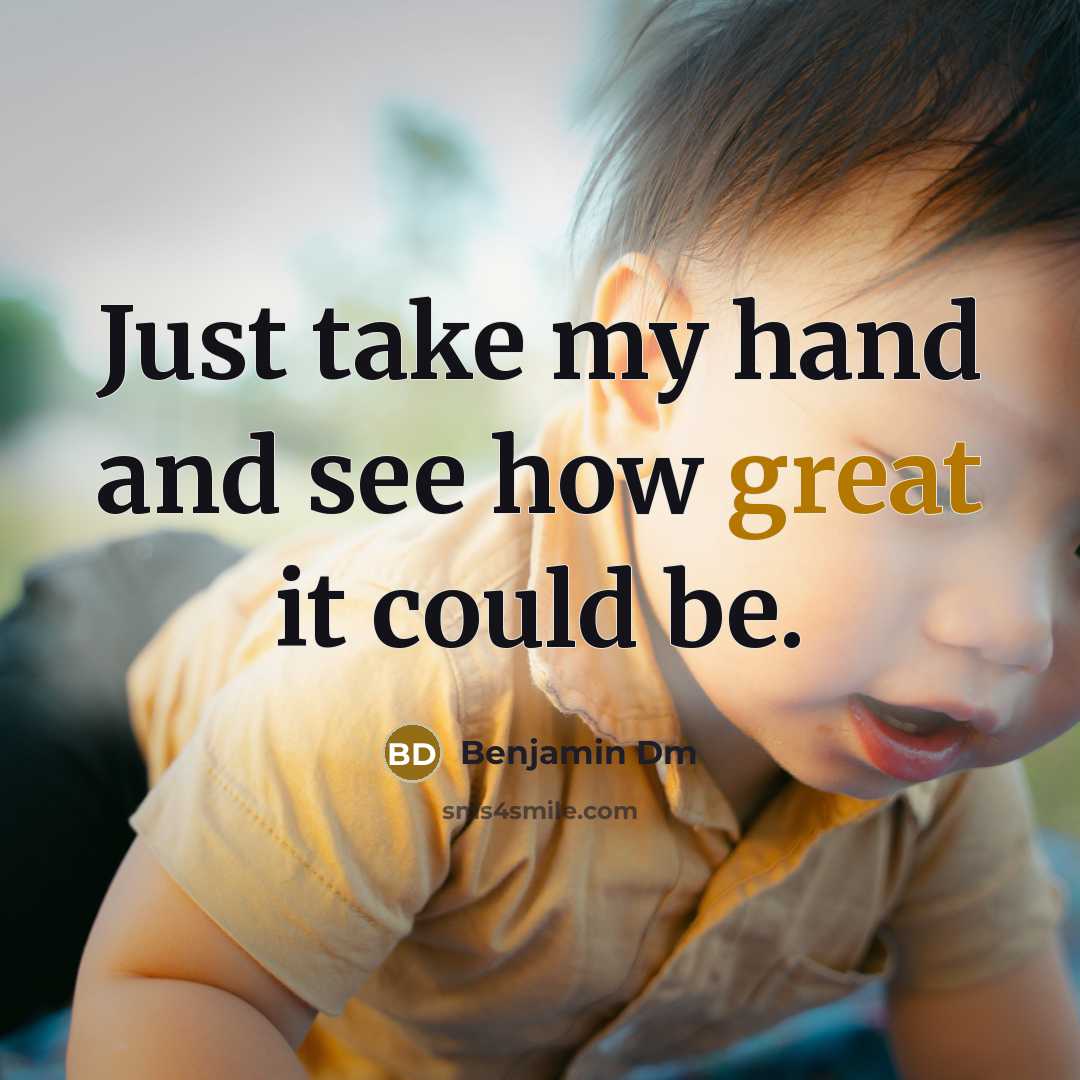 “Just take my hand and see how great it could…” quote by Benjamin Dm