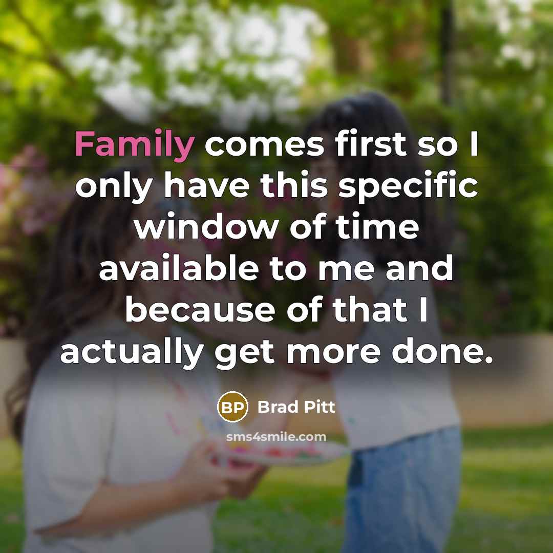 “Family comes first so I only have this specific window…” quote by Brad Pitt